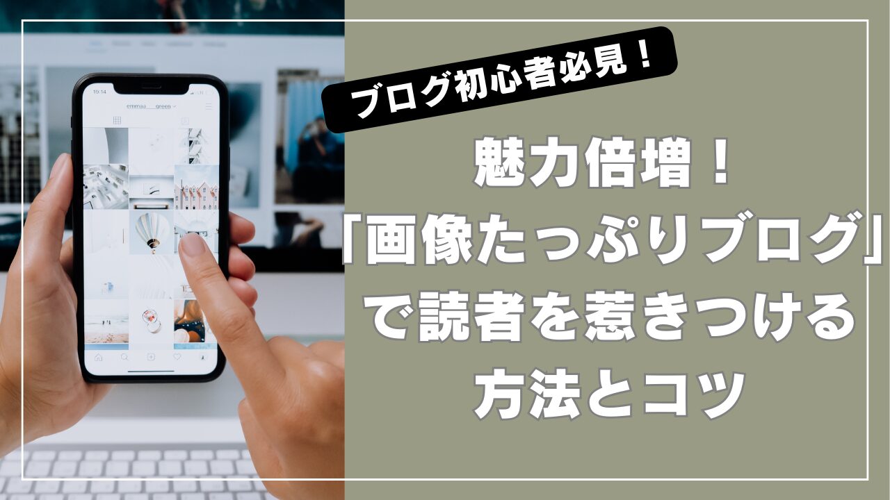 魅力倍増!「画像たっぷりブログ」で読者を惹きつける方法とコツ